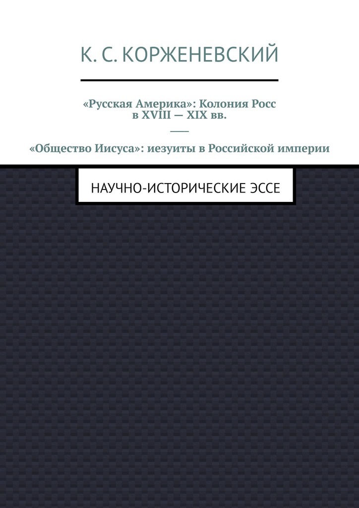 читать «Русская Америка»: Колония Росс в XVIII – XIX вв. «Общество Иисуса»: иезуиты в Российской империи. Научно-исторические эссе