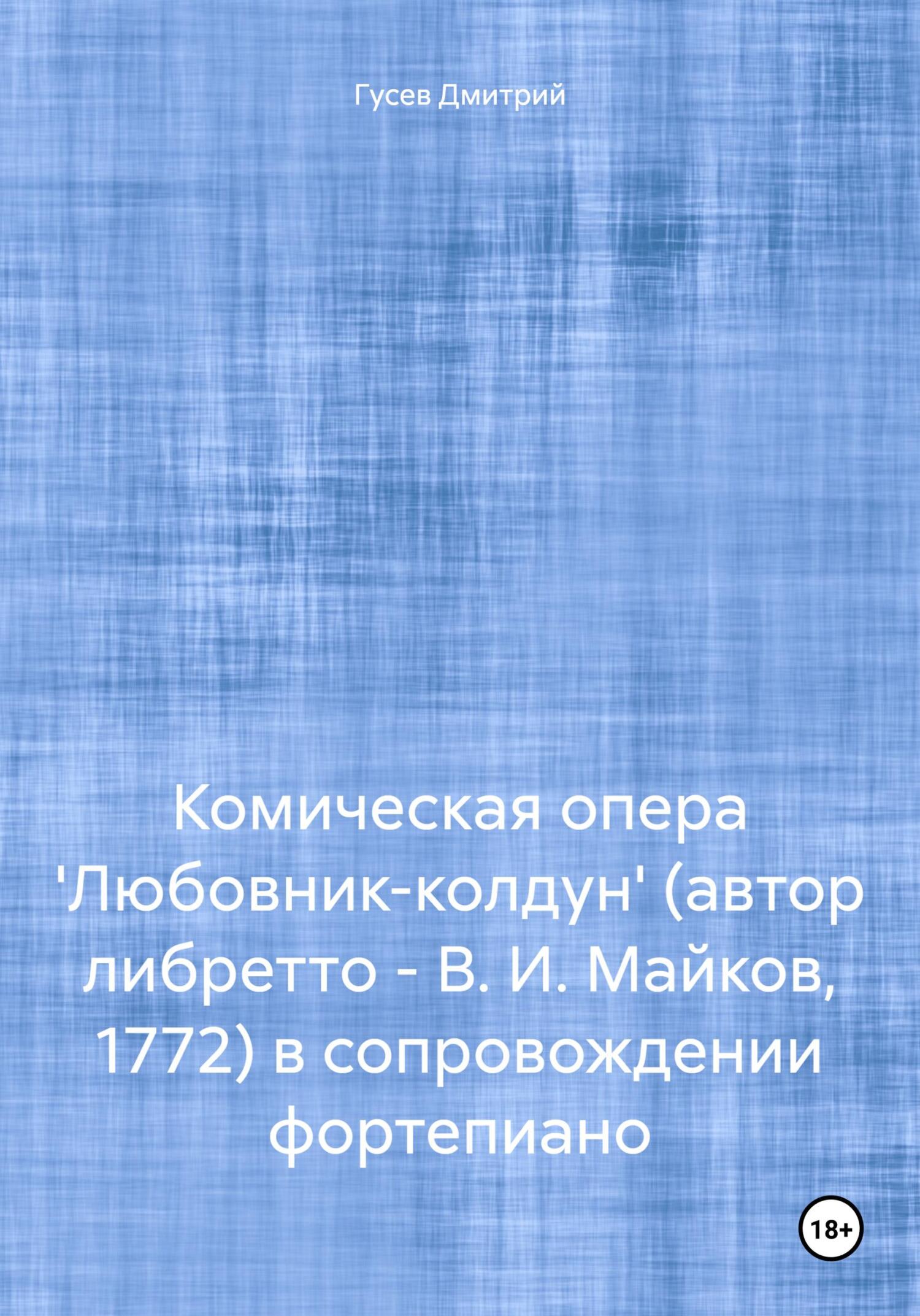читать Комическая опера 'Любовник-колдун' (автор либретто – В. И. Майков, 1772) в сопровождении фортепиано