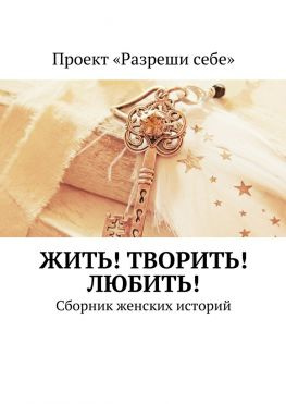читать Жить! Творить! Любить! Сборник женских историй
