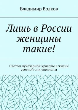 читать Лишь в России женщины такие! Светом лучезарной красоты в жизни суетной они увенчаны