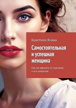 читать Самостоятельная и успешная женщина. Как не зависеть от мужчины и его капризов