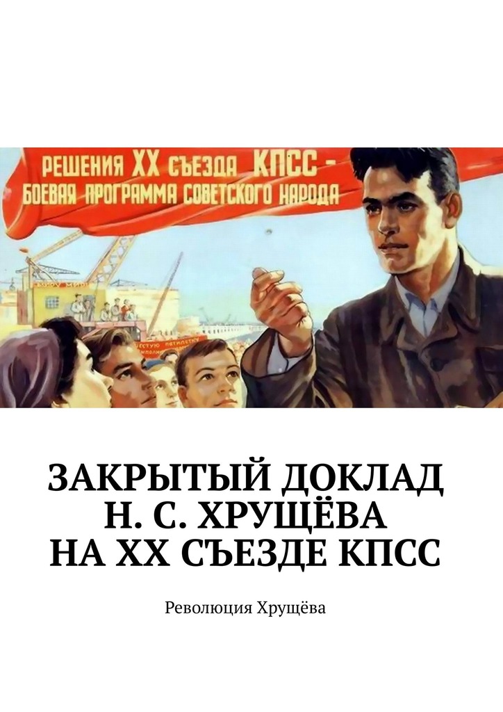 читать Закрытый доклад Н. С. Хрущёва на XX Съезде КПСС. Революция Хрущёва