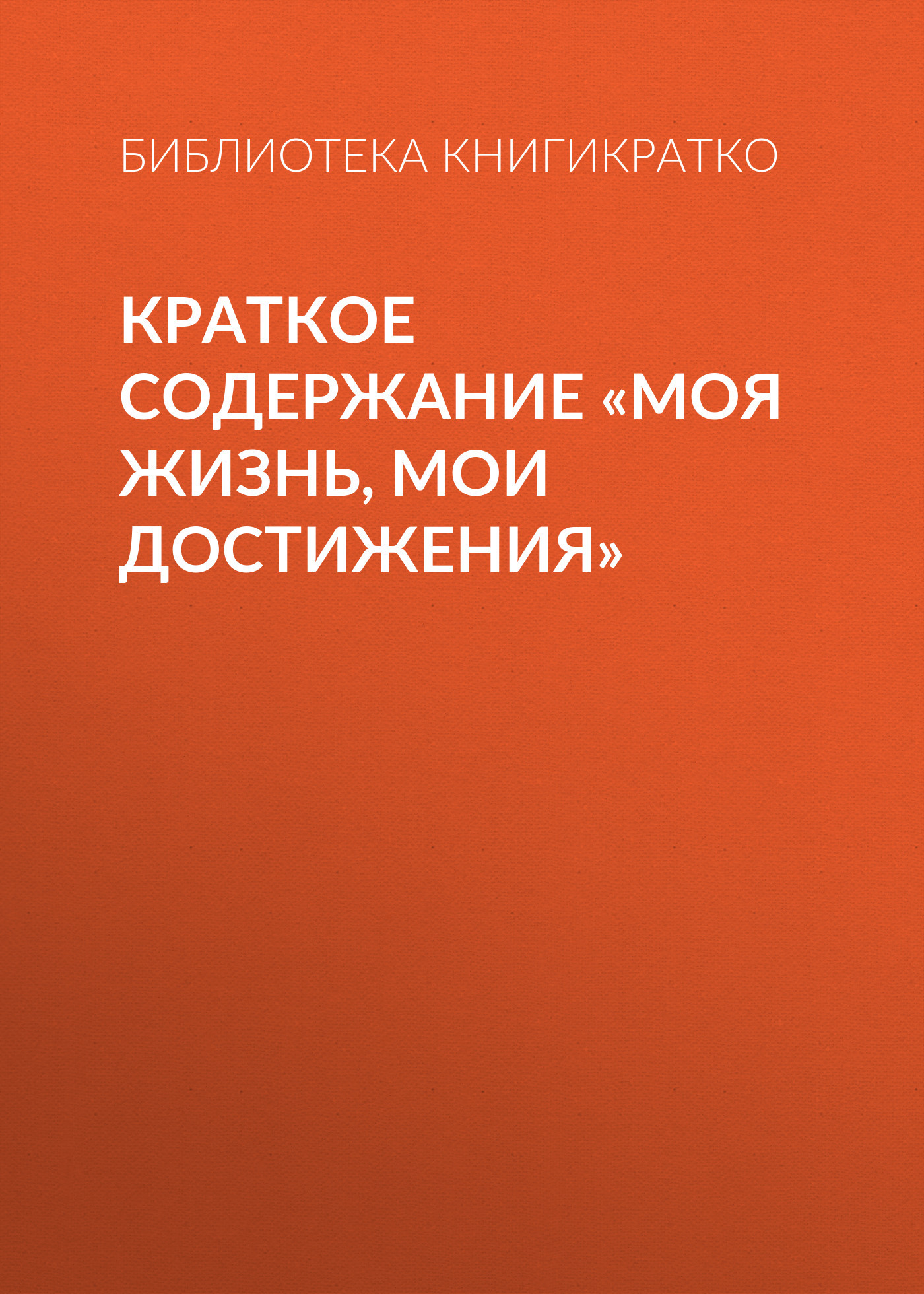 читать Краткое содержание «Моя жизнь, мои достижения»