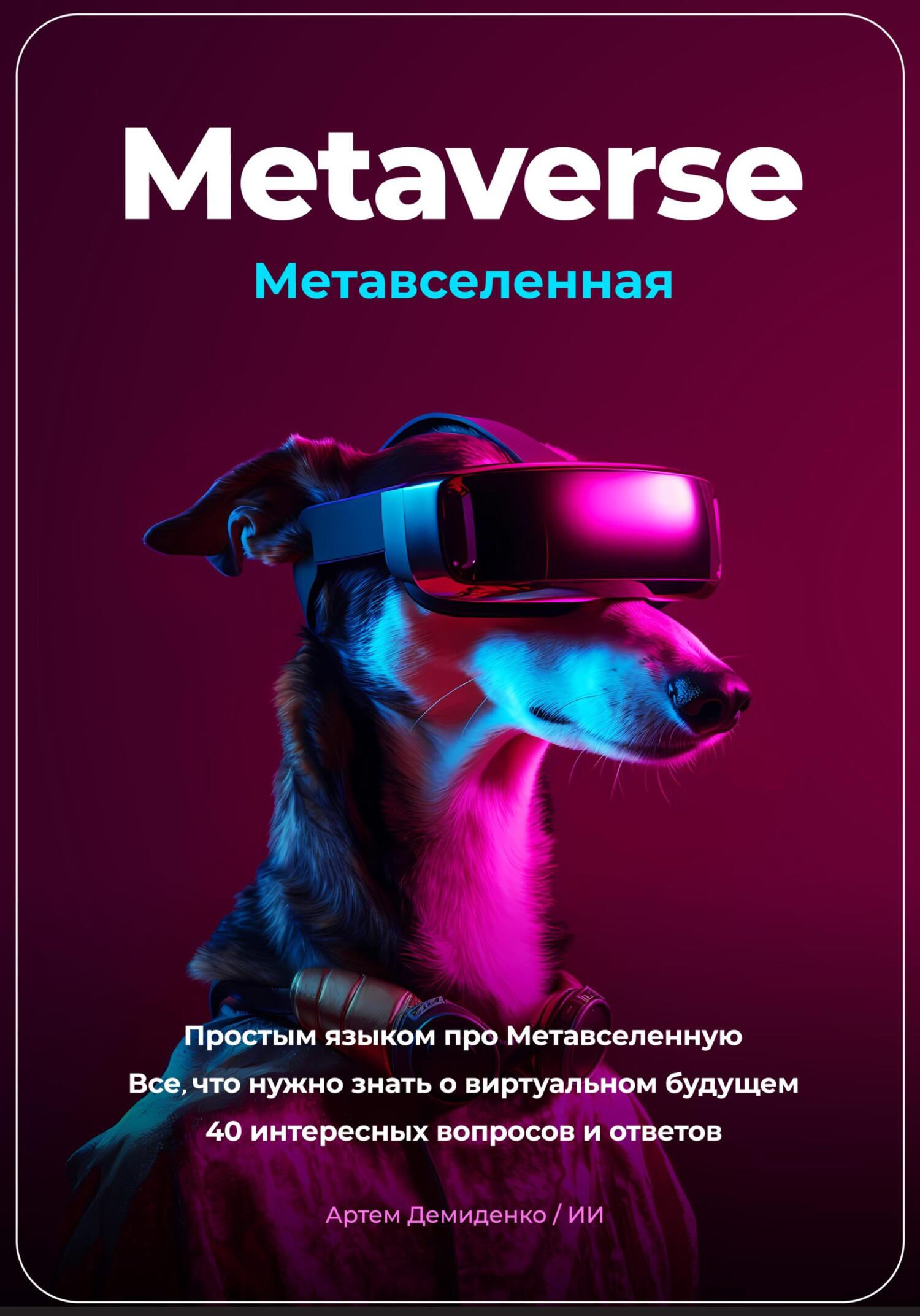 читать Metaverse. Метавселенная. Простым языком про Метавселенную. Все, что нужно знать о виртуальном будущем. 40 интересных вопросов и ответов