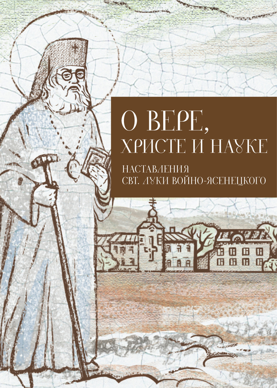 читать О Вере, Христе и науке. Мысли и слова свт. Луки Войно-Ясенецкого