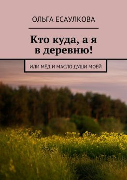 читать Кто куда, а я в деревню! или Мёд и масло души моей