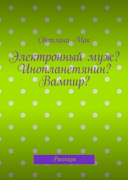 читать Электронный муж? Инопланетянин? Вампир? Рассказы