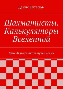 читать Шахматисты. Калькуляторы Вселенной. Даже Дьяволу иногда нужен отдых