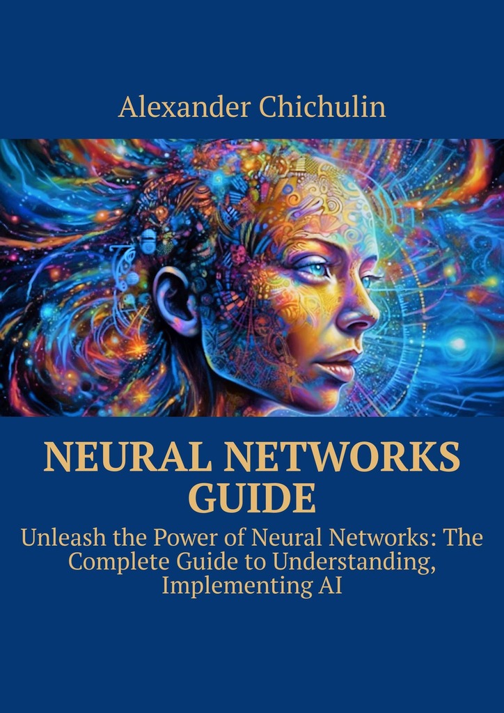 читать Neural networks guide. Unleash the power of Neural Networks: the complete guide to understanding, Implementing AI
