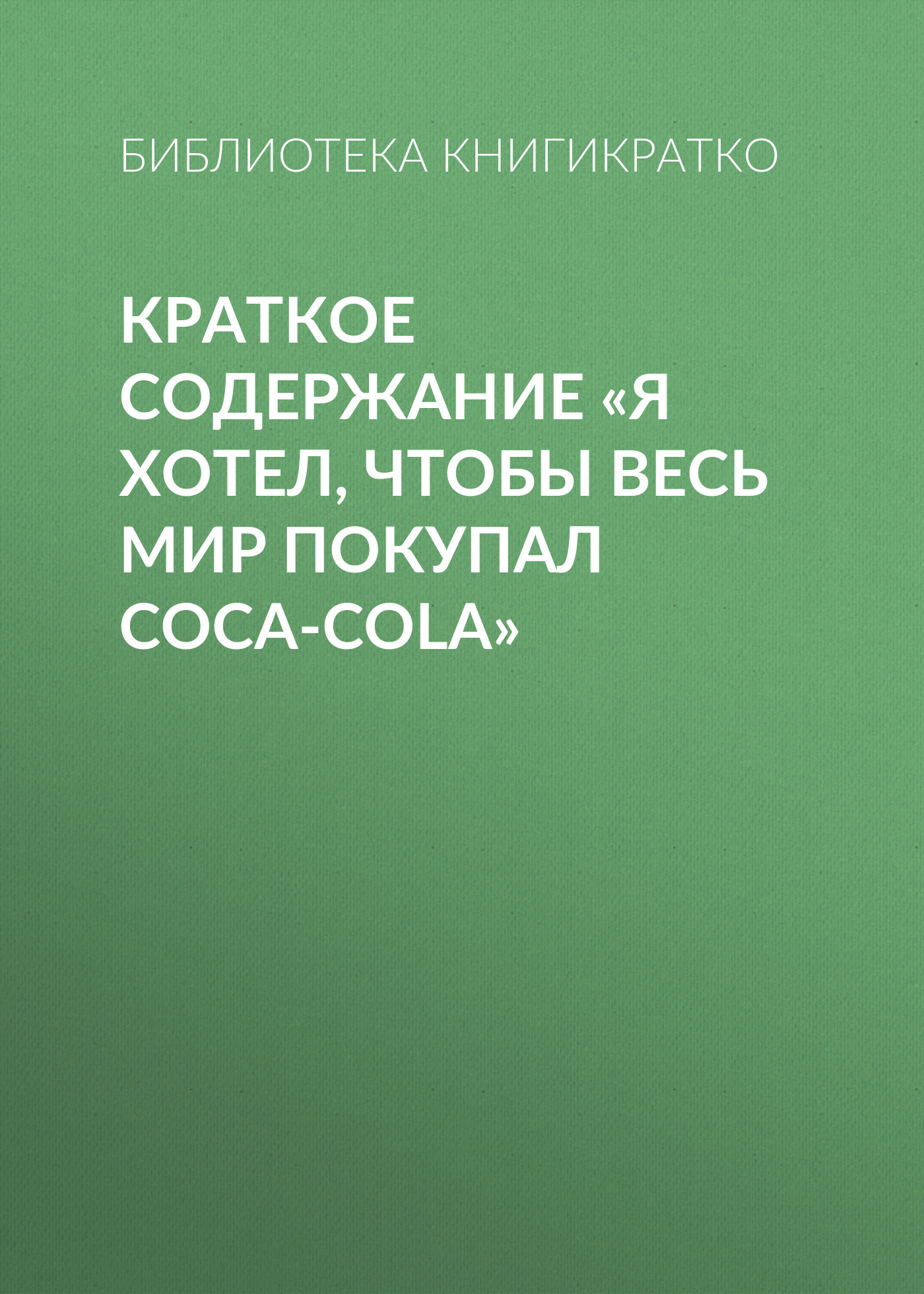 читать Краткое содержание «Я хотел, чтобы весь мир покупал Coca-Cola»