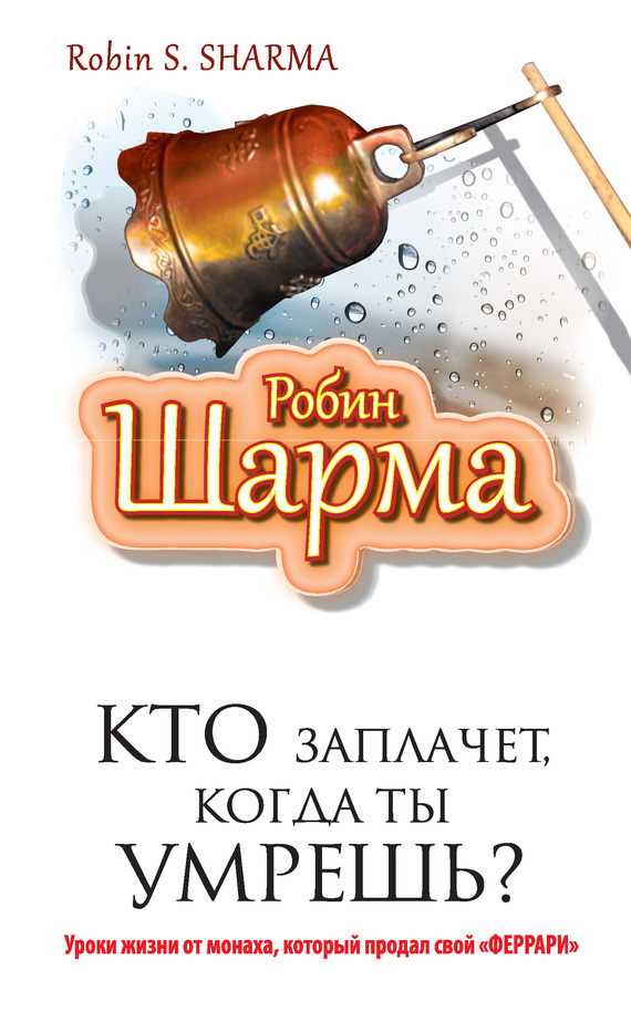 читать Кто заплачет, когда ты умрешь? Уроки жизни от монаха, который продал свой «феррари»