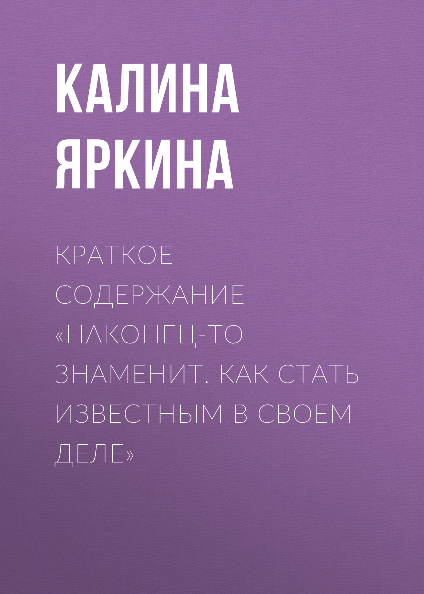 читать Краткое содержание «Наконец-то знаменит. Как стать известным в своем деле»