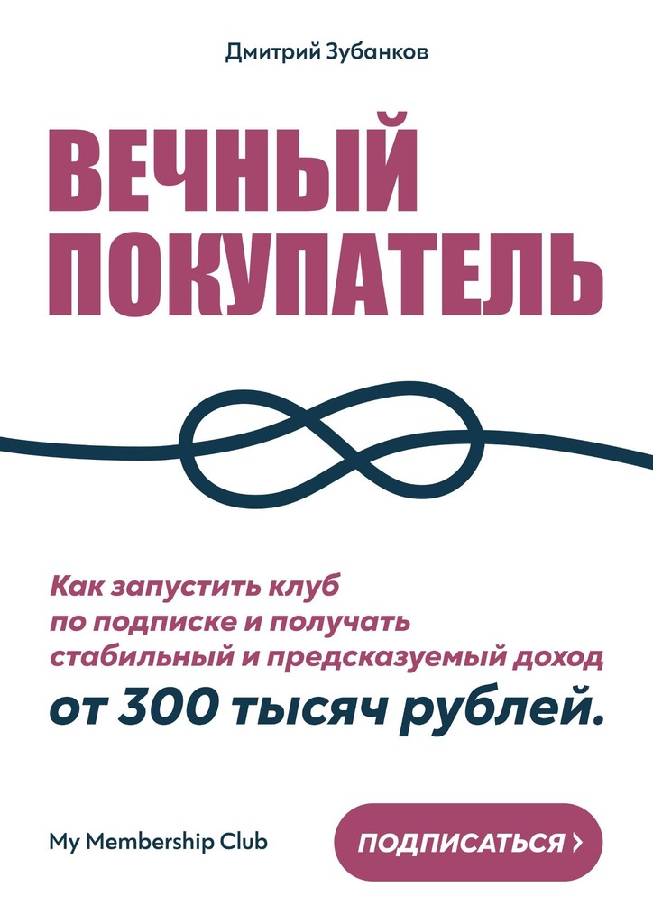 читать Вечный покупатель. Как запустить клуб по подписке и получать стабильный и предсказуемый доход от 300 тысяч рублей