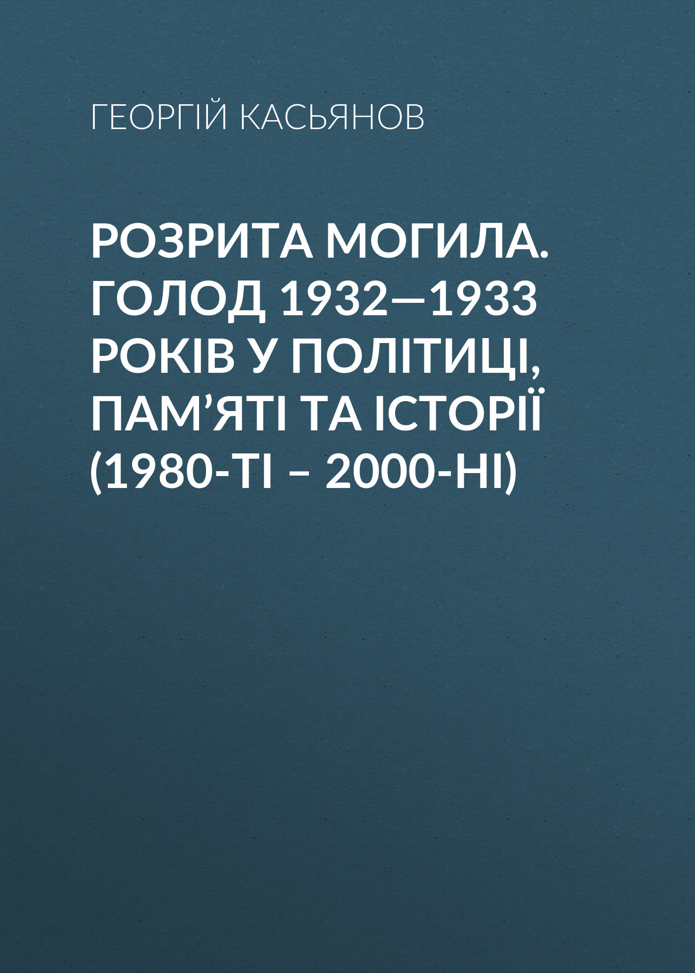 читать Розрита могила. Голод 1932—1933 років у політиці, пам’яті та історії (1980-ті – 2000-ні)