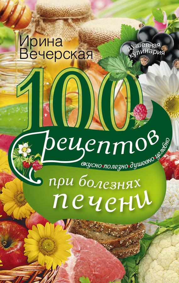 читать 100 рецептов блюд при болезнях печени. Вкусно, полезно, душевно, целебно