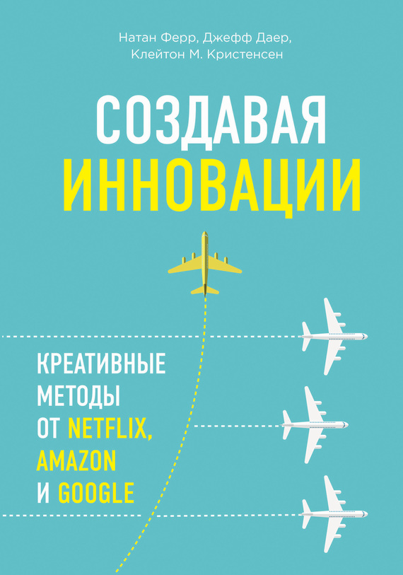 читать Создавая инновации. Креативные методы от Netflix, Amazon и Google