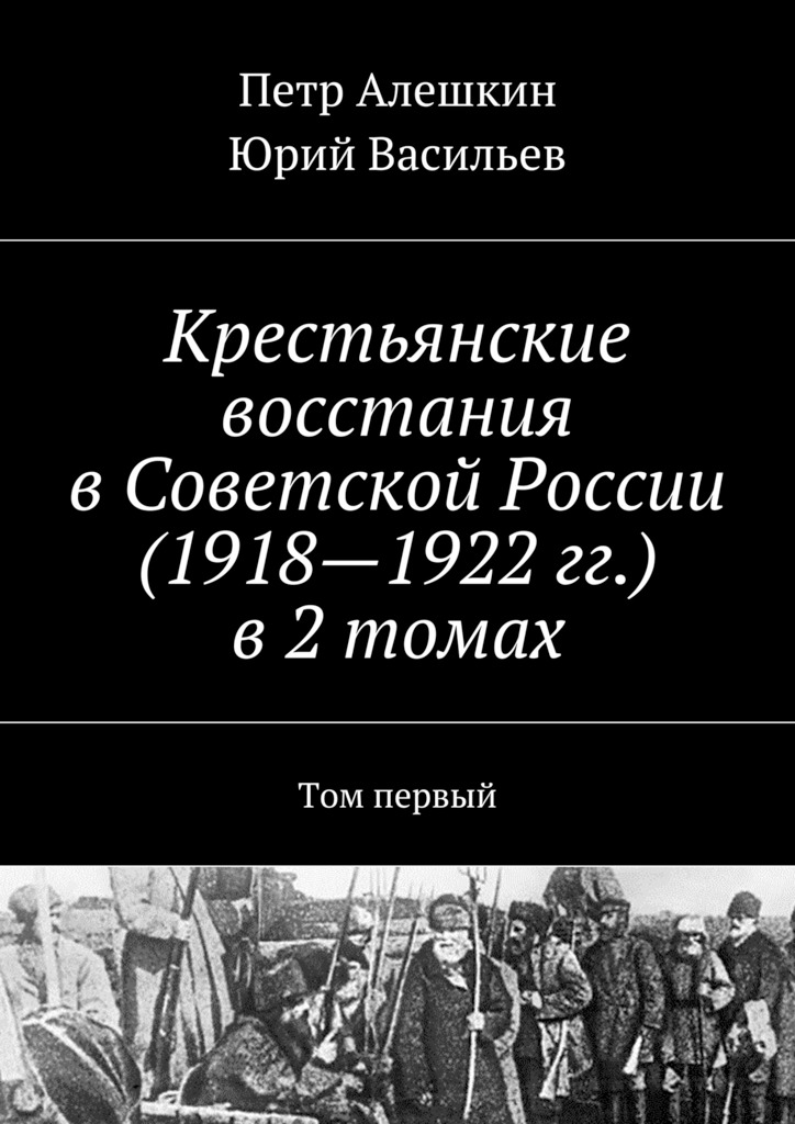 читать Крестьянские восстания в Советской России (1918—1922 гг.) в 2 томах. Том первый