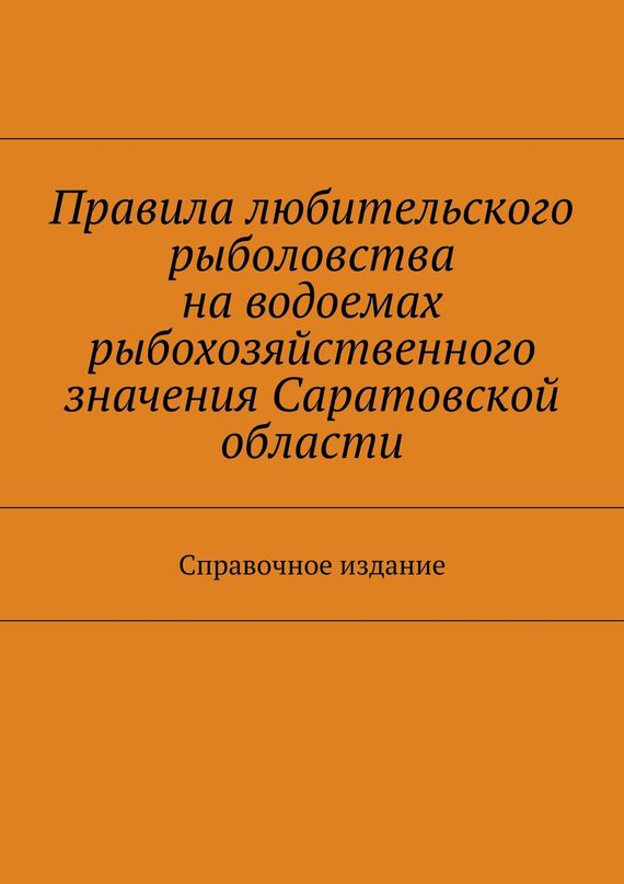 читать Правила любительского рыболовства на водоемах рыбохозяйственного значения Саратовской области. Справочное издание