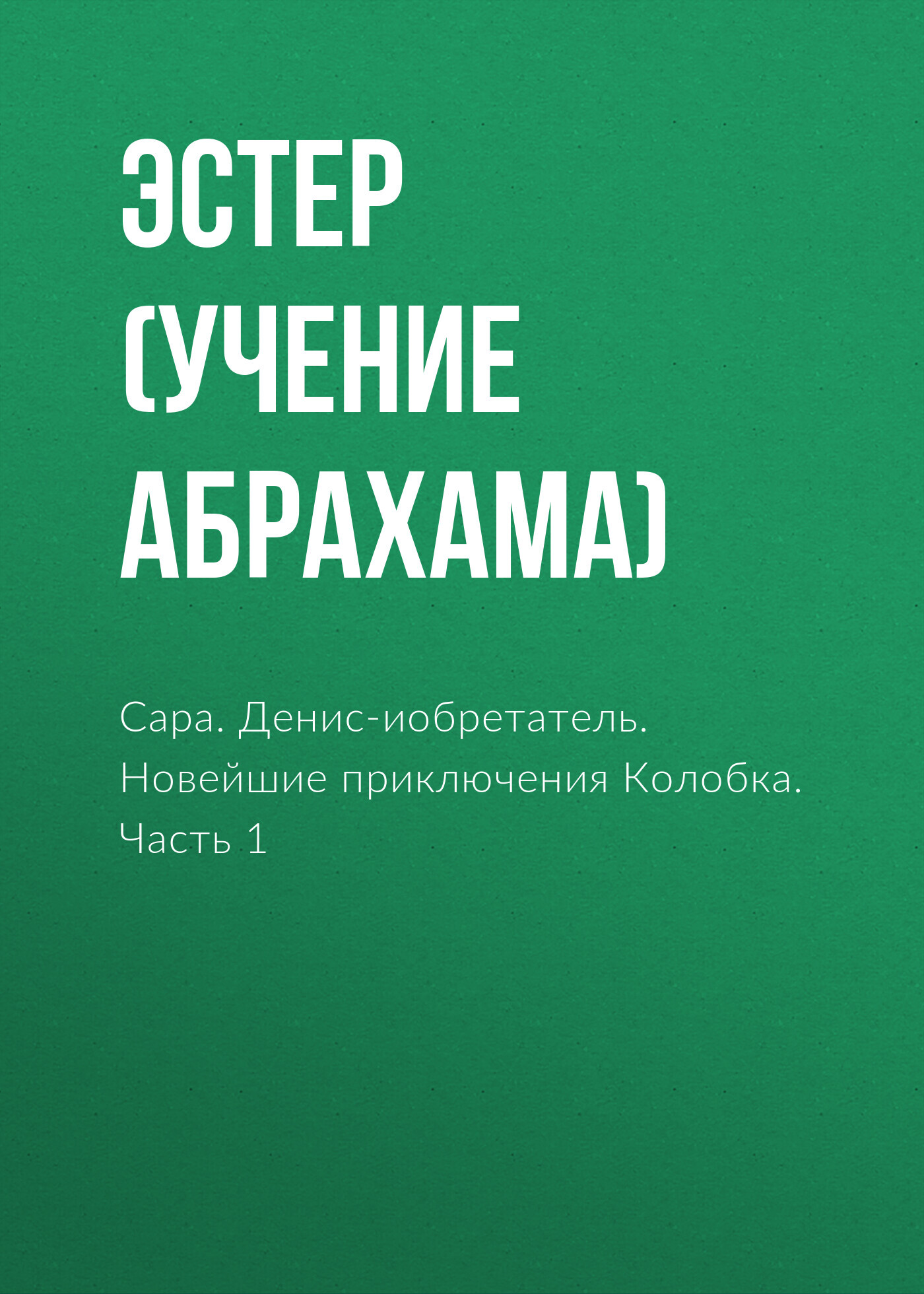 читать Сара. Путешествие ребенка в мир безграничной радости. Денис-изобретатель.Книга для развития изобретательских способностей детей младших и средних классов. Новейшие приключения колобка, или Наука думать для больших и маленьких. Часть 1