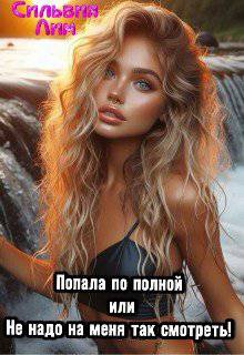 читать Попала по полной, или Не надо на меня так смотреть!