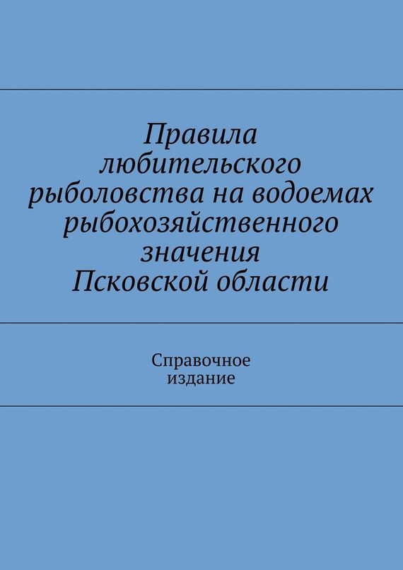 читать Правила любительского рыболовства на водоемах рыбохозяйственного значения Псковской области. Справочное издание