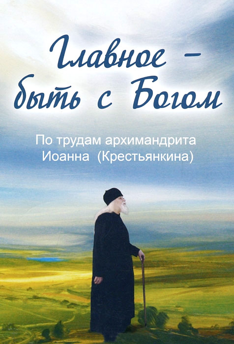 читать Главное – быть с Богом. По трудам архимандрита Иоанна (Крестьянкина)