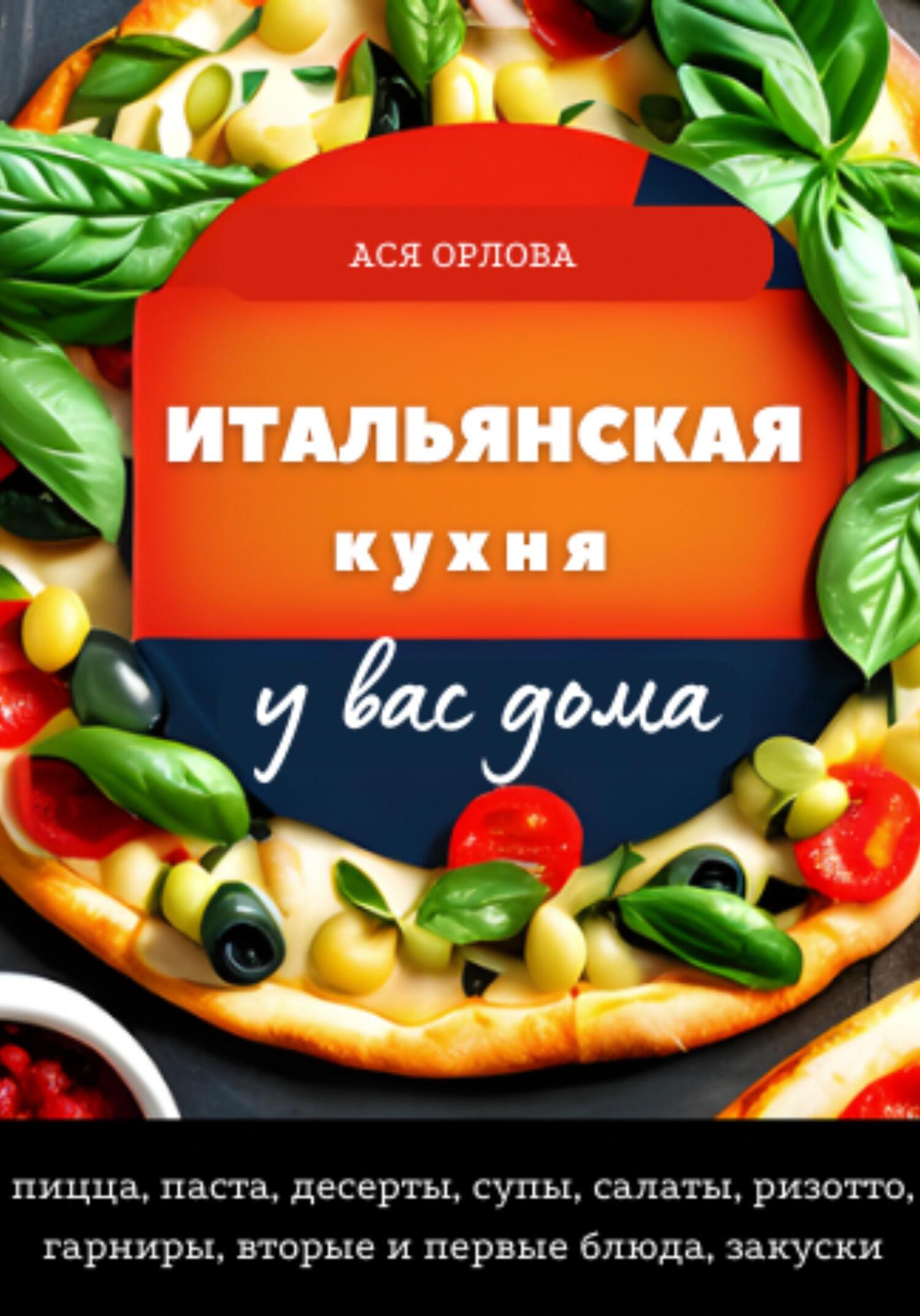 читать Итальянская кухня у вас дома: пицца, паста, десерты, супы, салаты, ризотто, гарниры, вторые и первые блюда, закуски
