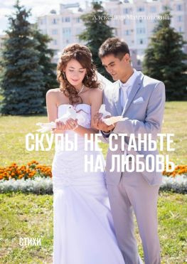 читать Скупы не станьте на любовь. Стихи
