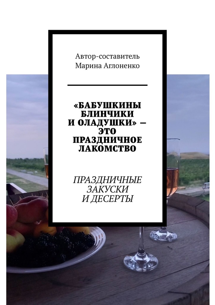 читать «Бабушкины блинчики и оладушки» – это праздничное лакомство. Праздничные закуски и десерты