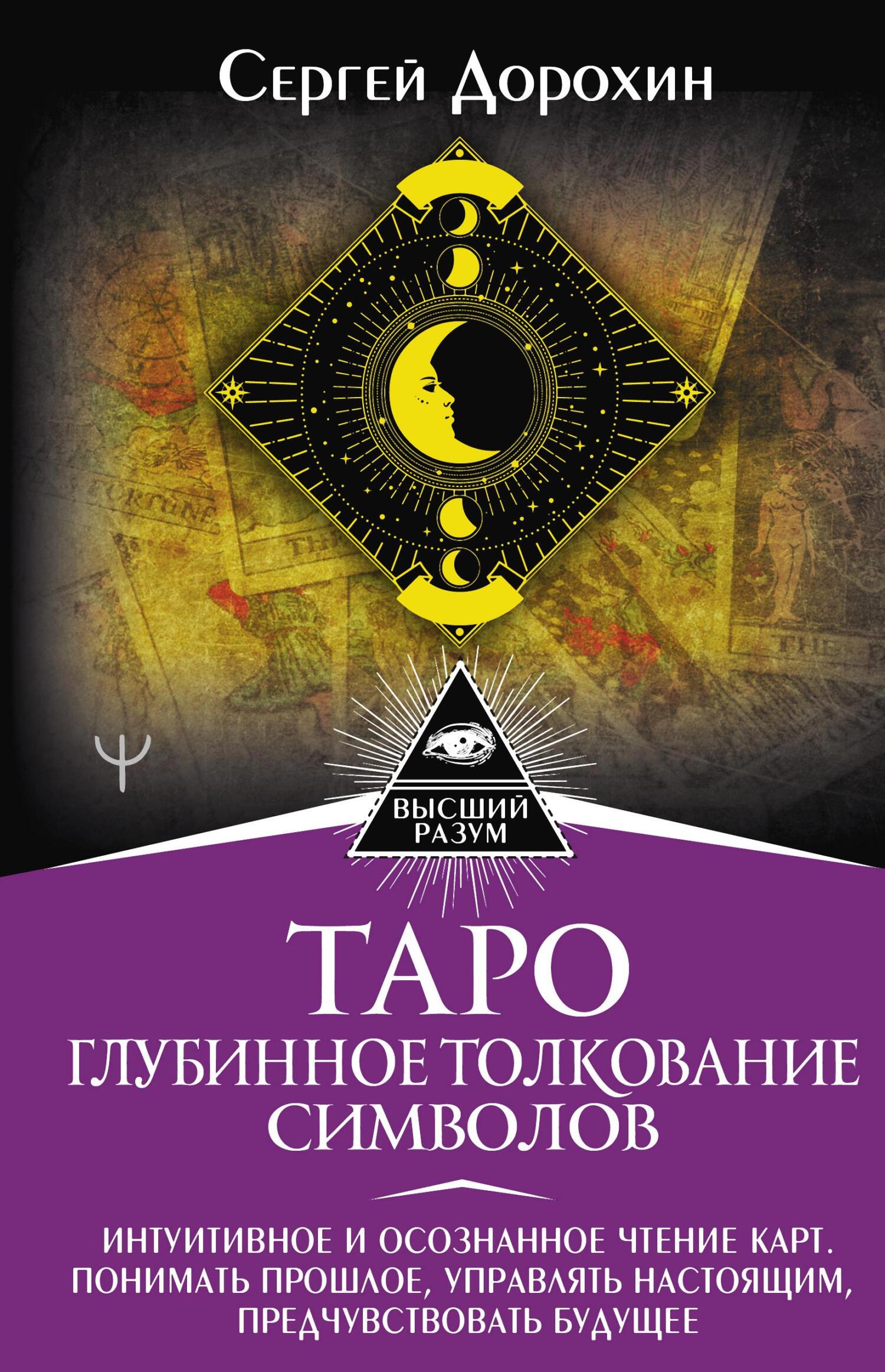 читать Таро: глубинное толкование символов. Интуитивное и осознанное чтение карт. Понимать прошлое, управлять настоящим, предчувствовать будущее