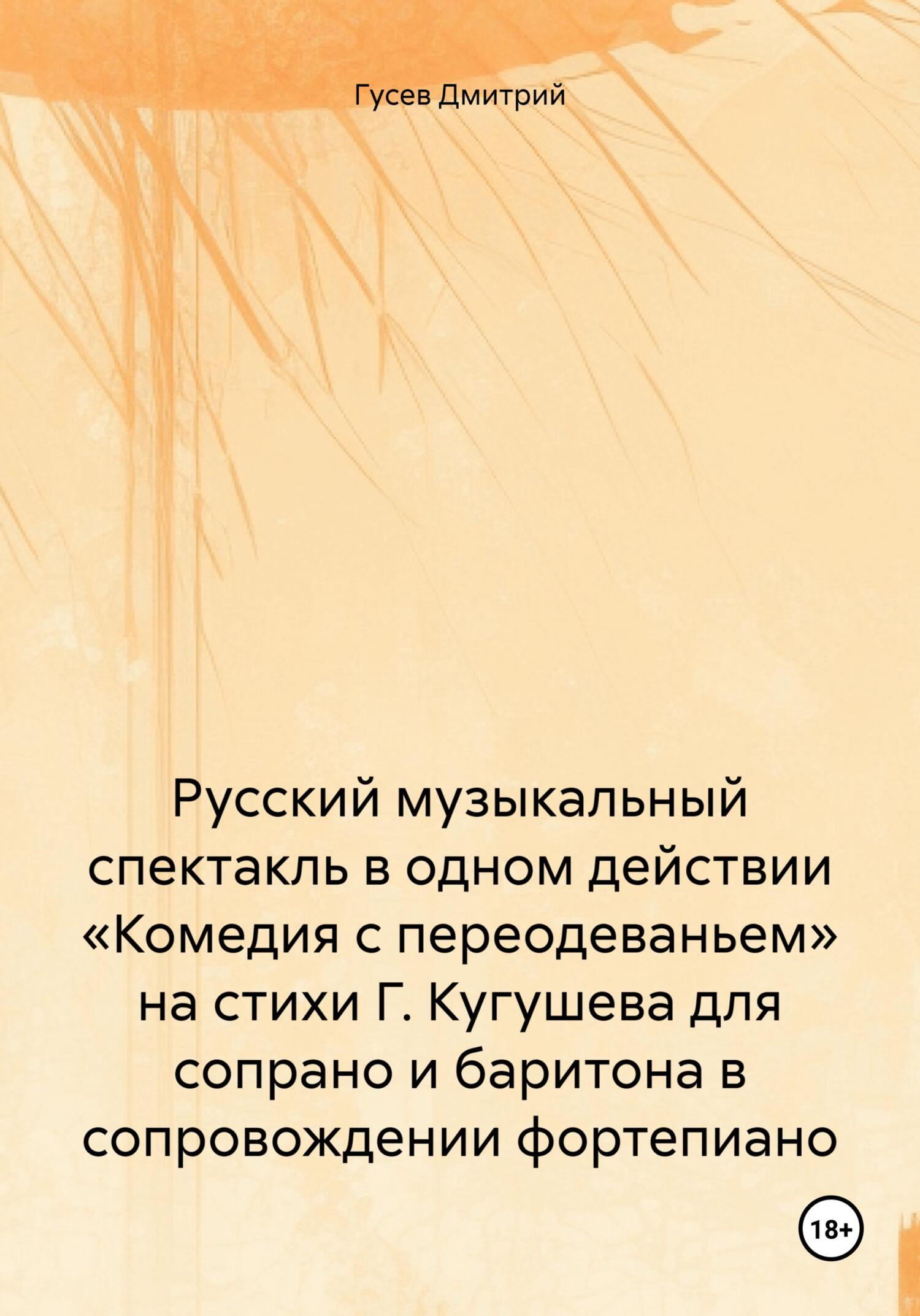 читать Русский музыкальный спектакль в одном действии «Комедия с переодеваньем» на стихи Г. Кугушева для сопрано и баритона в сопровождении фортепиано