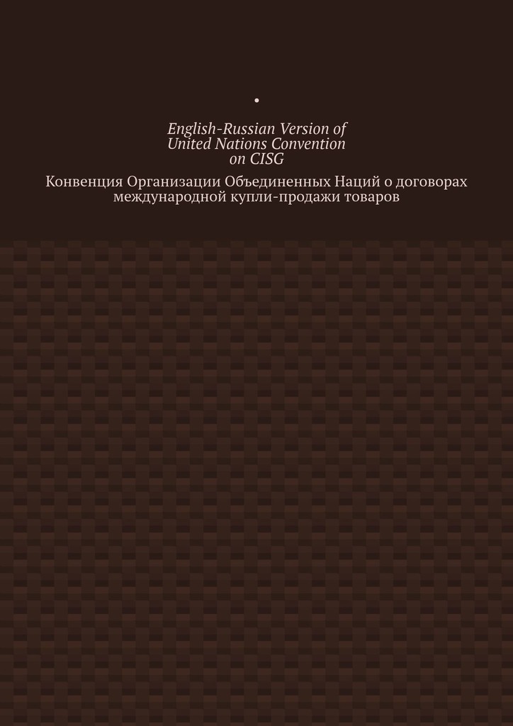 читать English-Russian Version of United Nations Convention on CISG. Конвенция Организации Объединенных Наций о договорах международной купли-продажи товаров