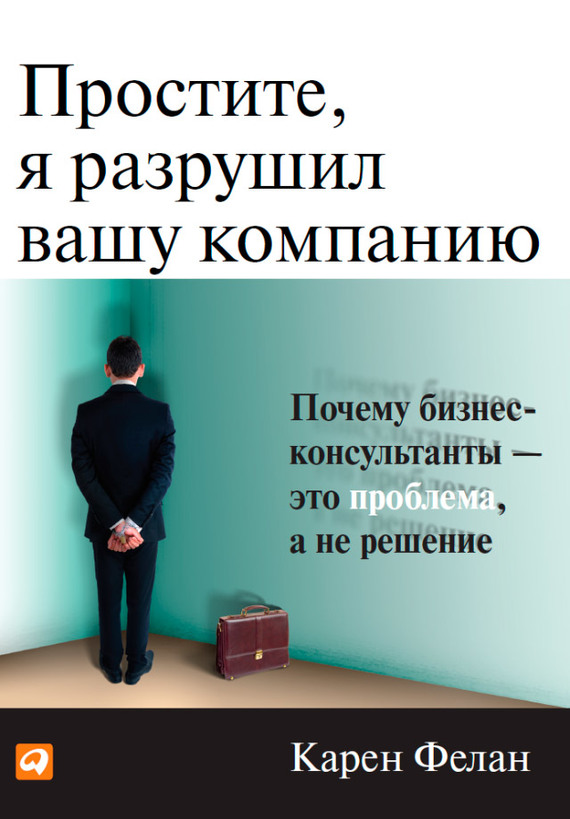 читать Простите, я разрушил вашу компанию. Почему бизнес-консультанты – это проблема, а не решение