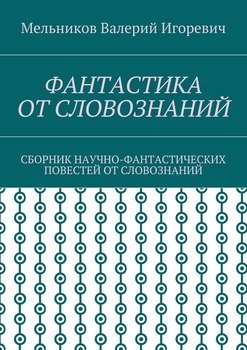 читать ФАНТАСТИКА ОТ СЛОВОЗНАНИЙ. СБОРНИК НАУЧНО-ФАНТАСТИЧЕСКИХ ПОВЕСТЕЙ ОТ СЛОВОЗНАНИЙ