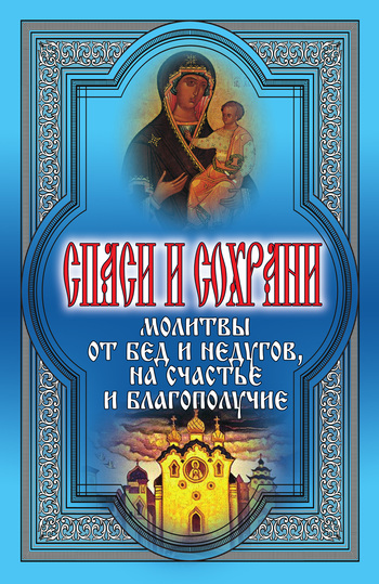 читать Спаси и сохрани. Молитвы от бед и недугов, на счастье и благополучие
