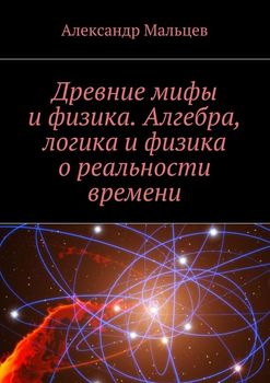 читать Древние мифы и физика. Алгебра, логика и физика о реальности времени