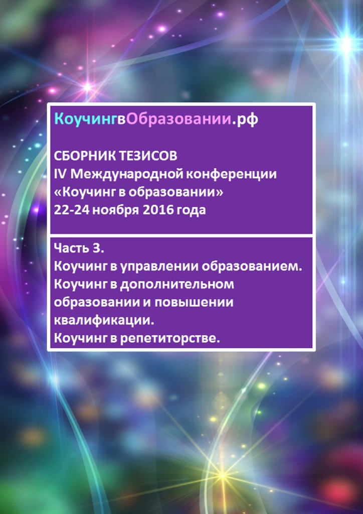 читать Сборник тезисов IV Международной конференции «Коучинг в образовании» 22–24 ноября 2016 года. Часть 3. Коучинг в управлении образованием. Коучинг в дополнительном образовании и повышении квалификации. Коучинг в репетиторстве