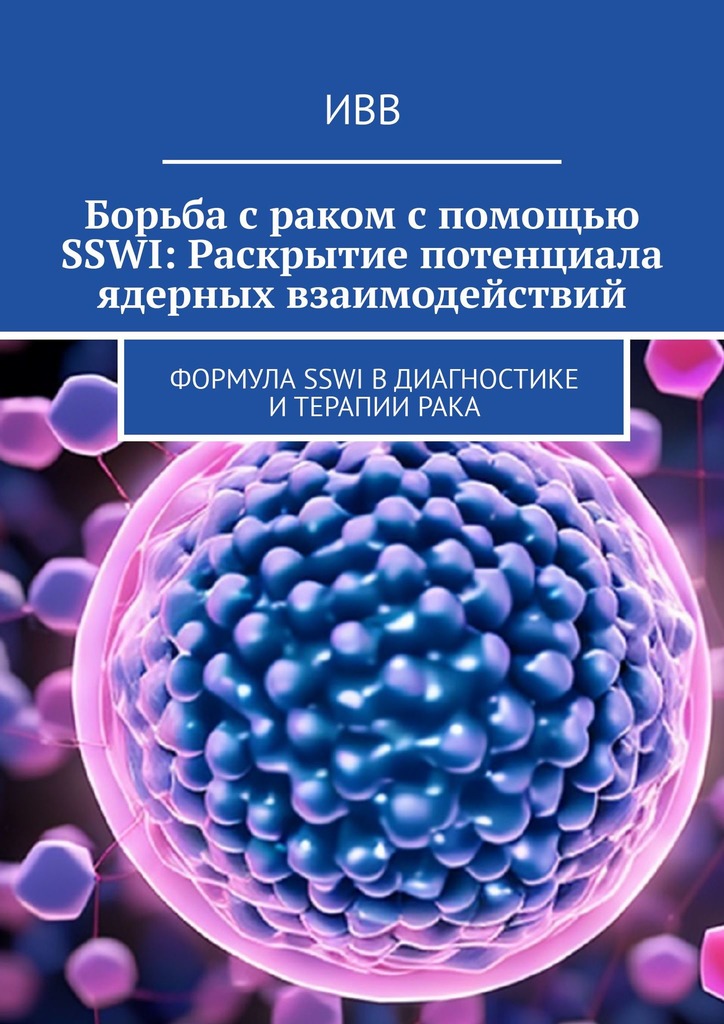 читать Борьба с раком с помощью SSWI: Раскрытие потенциала ядерных взаимодействий. Формула SSWI в диагностике и терапии рака