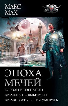 читать Эпоха мечей: Короли в изгнании. Времена не выбирают. Время жить, время умирать