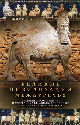 читать Великие цивилизации Междуречья. Древняя Месопотамия: Царства Шумер, Аккад, Вавилония и Ассирия. 2700100 гг. до н. э.