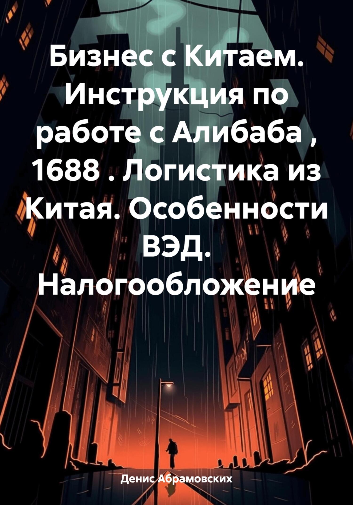 читать Бизнес с Китаем. Инструкция по работе с Алибаба , 1688 . Логистика из Китая. Особенности ВЭД. Налогообложение
