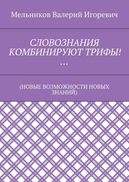 читать СЛОВОЗНАНИЯ КОМБИНИРУЮТ ТРИФЫ! (НОВЫЕ ВОЗМОЖНОСТИ НОВЫХ ЗНАНИЙ)