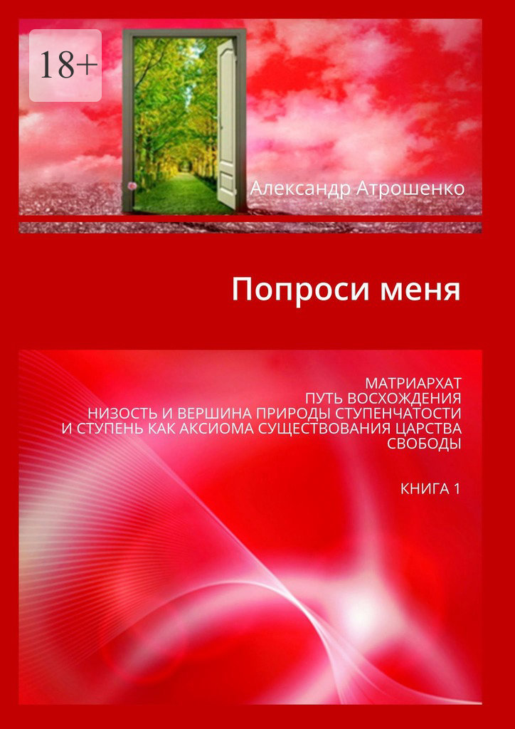 читать Попроси меня. Матриархат, путь восхождения, низость и вершина природы ступенчатости и ступень как аксиома существования царства свободы. Книга 1