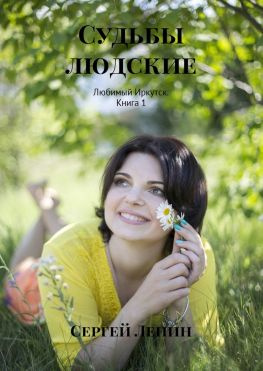 читать Судьбы людские. Любимый Иркутск. Книга 1