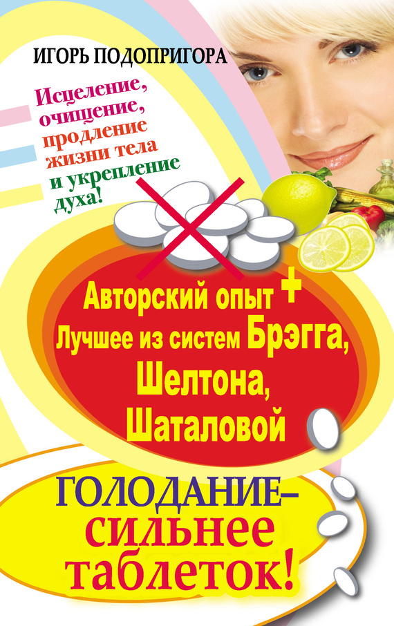 читать Голодание – сильнее таблеток! Исцеление, очищение, продление жизни тела и укрепление духа! Авторский опыт + лучшее из систем Брэгга, Шелтона, Шаталовой