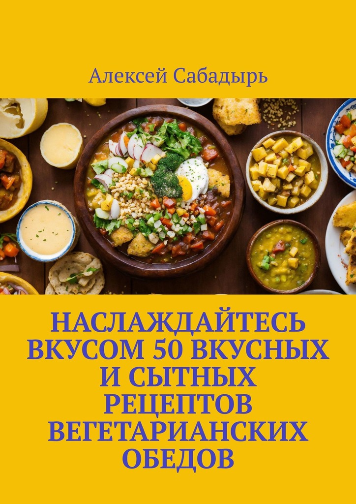 читать Наслаждайтесь вкусом 50 вкусных и сытных рецептов вегетарианских обедов