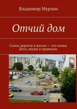 читать Отчий дом. Самое дорогое в жизни  это семья. Дети, внуки и правнуки