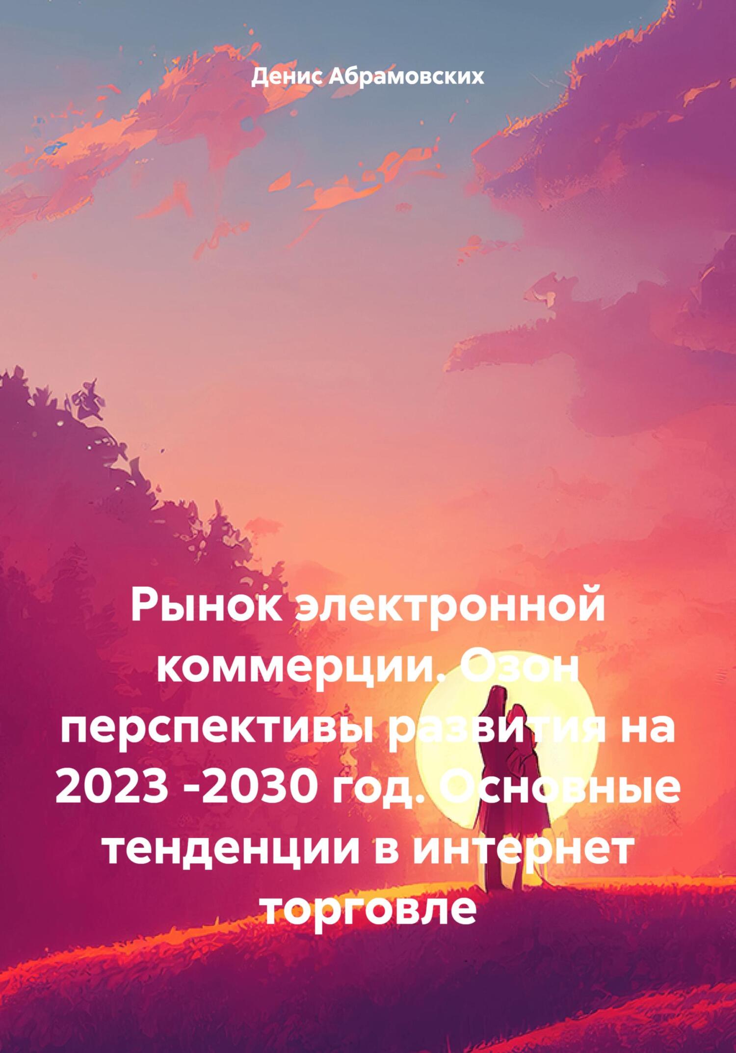 читать Рынок электронной коммерции. Озон перспективы развития на 2023 -2030 год. Основные тенденции в интернет торговле
