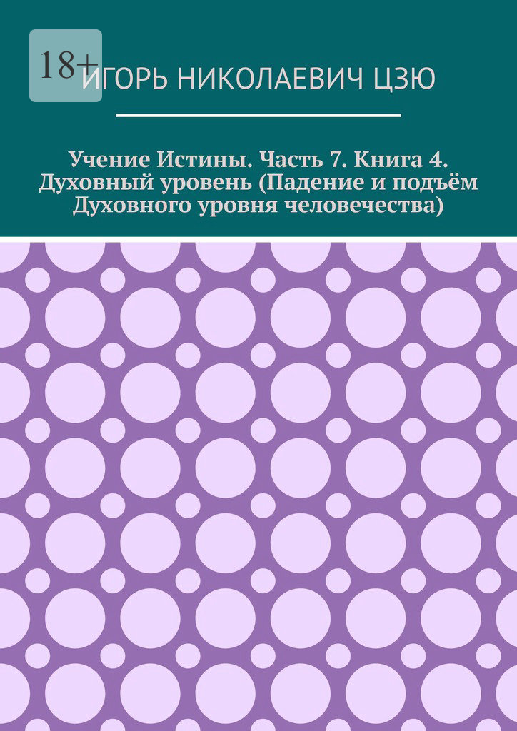 читать Учение истины. Часть 7. Книга 4. Духовный уровень (Падение и подъём духовного уровня человечества)