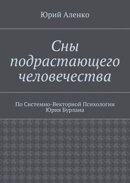 читать Сны подрастающего человечества. По Системно-Векторной Психологии Юрия Бурлана